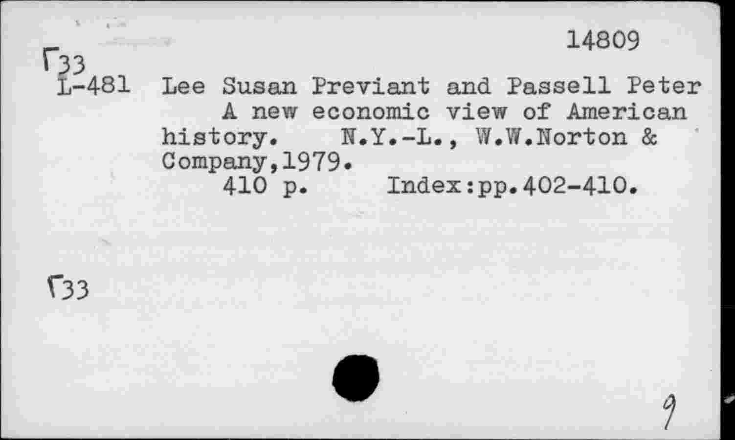 ﻿L-481
14809
Lee Susan Previant and Passell Peter A new economic view of American
history. N.Y.-L., W.W.Norton &
Company,1979»
410 p. Index:pp.402-410.